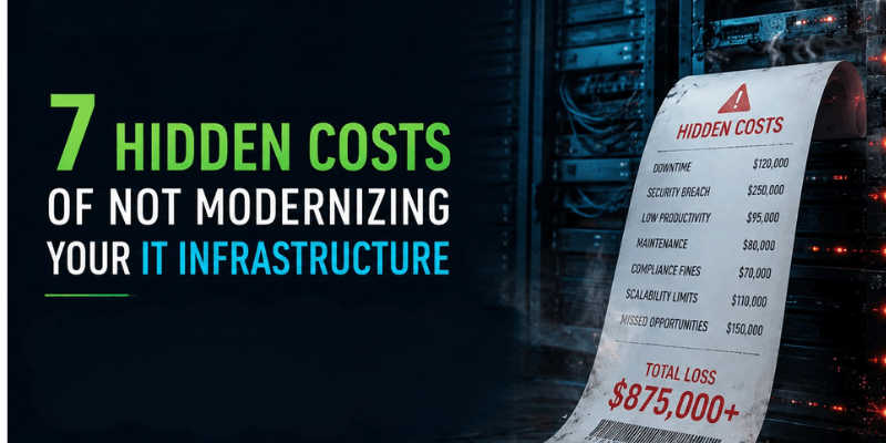 7 Hidden Costs of Not Modernizing Your IT Infrastructure